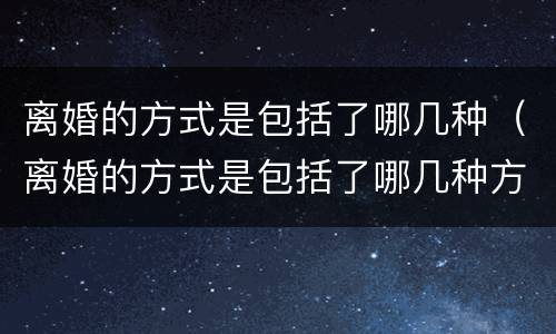 离婚的方式是包括了哪几种（离婚的方式是包括了哪几种方式）