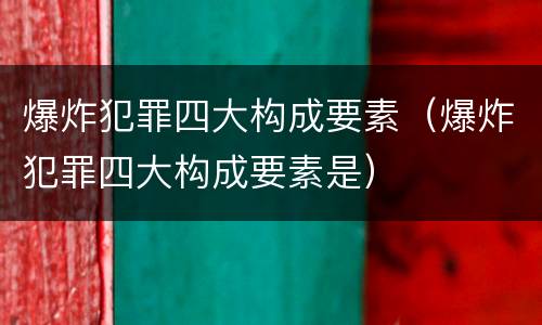 爆炸犯罪四大构成要素（爆炸犯罪四大构成要素是）