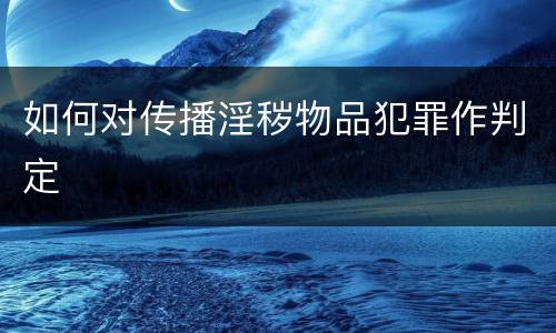 如何对传播淫秽物品犯罪作判定