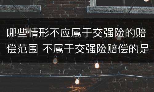 哪些情形不应属于交强险的赔偿范围 不属于交强险赔偿的是