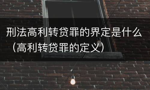 刑法高利转贷罪的界定是什么（高利转贷罪的定义）