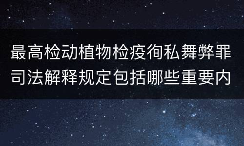 最高检动植物检疫徇私舞弊罪司法解释规定包括哪些重要内容