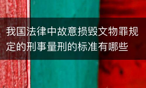 我国法律中故意损毁文物罪规定的刑事量刑的标准有哪些