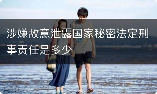 涉嫌故意泄露国家秘密法定刑事责任是多少