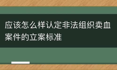 应该怎么样认定非法组织卖血案件的立案标准