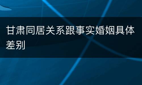 甘肃同居关系跟事实婚姻具体差别
