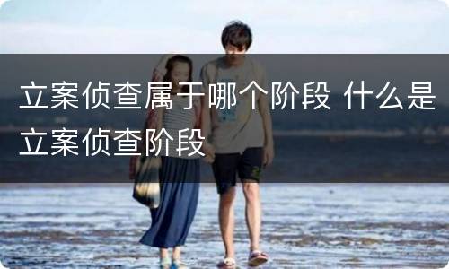 立案侦查属于哪个阶段 什么是立案侦查阶段
