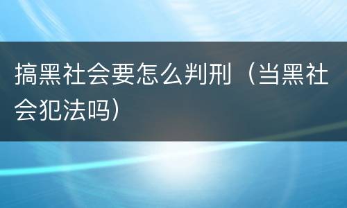 搞黑社会要怎么判刑（当黑社会犯法吗）