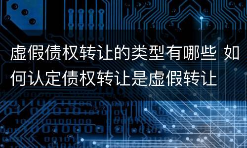 虚假债权转让的类型有哪些 如何认定债权转让是虚假转让