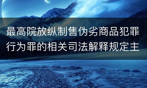 最高院放纵制售伪劣商品犯罪行为罪的相关司法解释规定主要内容包括什么