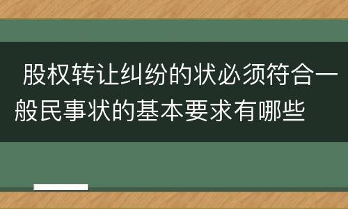  股权转让纠纷的状必须符合一般民事状的基本要求有哪些