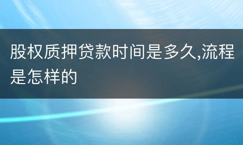 股权质押贷款时间是多久,流程是怎样的