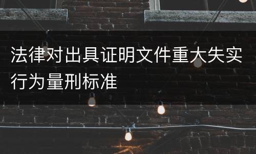 法律对出具证明文件重大失实行为量刑标准