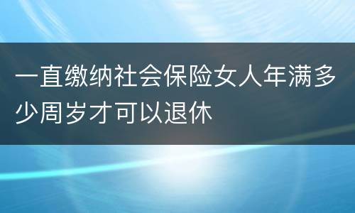 一直缴纳社会保险女人年满多少周岁才可以退休