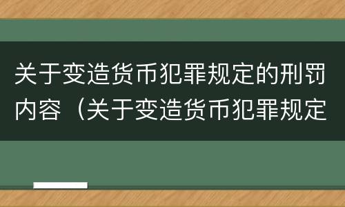 关于变造货币犯罪规定的刑罚内容（关于变造货币犯罪规定的刑罚内容是）