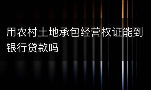 用农村土地承包经营权证能到银行贷款吗