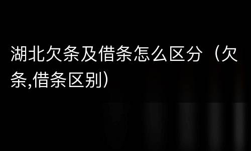 湖北欠条及借条怎么区分（欠条,借条区别）