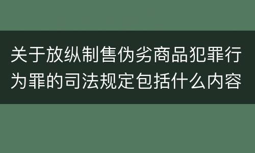 关于放纵制售伪劣商品犯罪行为罪的司法规定包括什么内容