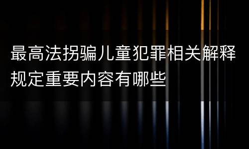 最高法拐骗儿童犯罪相关解释规定重要内容有哪些