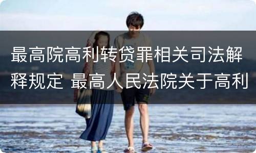 最高院高利转贷罪相关司法解释规定 最高人民法院关于高利转贷罪司法解释