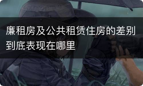 廉租房及公共租赁住房的差别到底表现在哪里