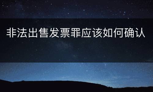 非法出售发票罪应该如何确认