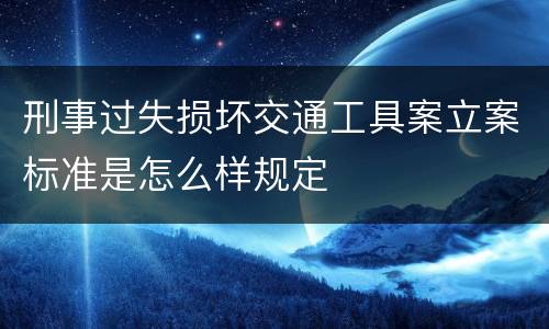 刑事过失损坏交通工具案立案标准是怎么样规定