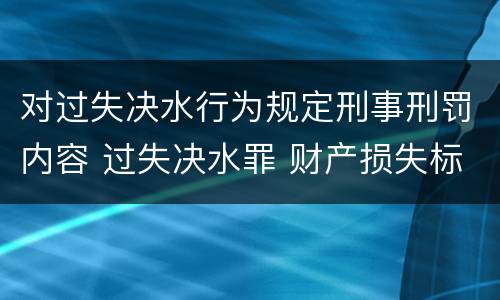 对过失决水行为规定刑事刑罚内容 过失决水罪 财产损失标准