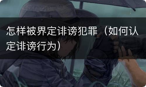 怎样被界定诽谤犯罪（如何认定诽谤行为）