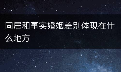 同居和事实婚姻差别体现在什么地方