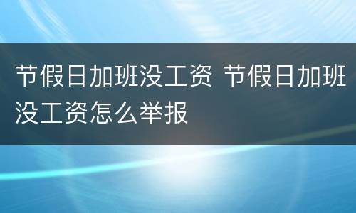 节假日加班没工资 节假日加班没工资怎么举报