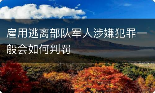 雇用逃离部队军人涉嫌犯罪一般会如何判罚