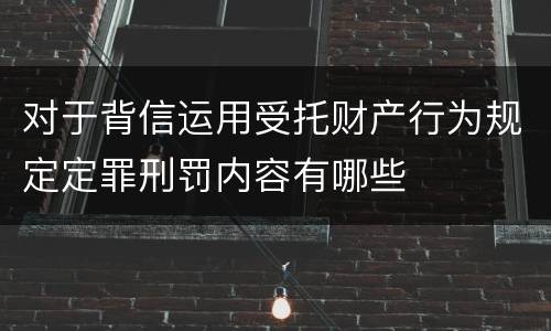 对于背信运用受托财产行为规定定罪刑罚内容有哪些