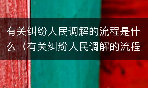 有关纠纷人民调解的流程是什么（有关纠纷人民调解的流程是什么意思）