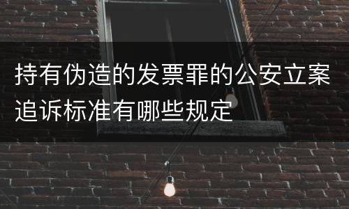 持有伪造的发票罪的公安立案追诉标准有哪些规定