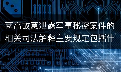 两高故意泄露军事秘密案件的相关司法解释主要规定包括什么