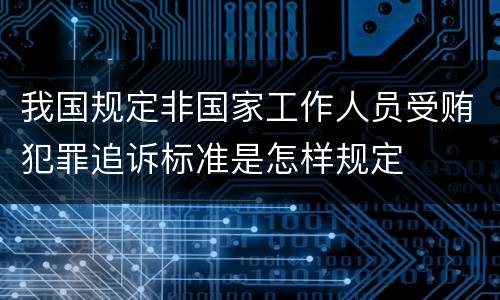 我国规定非国家工作人员受贿犯罪追诉标准是怎样规定