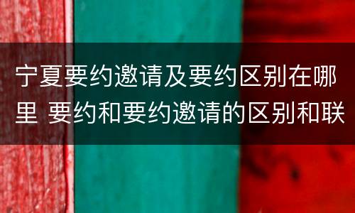 宁夏要约邀请及要约区别在哪里 要约和要约邀请的区别和联系