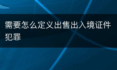 需要怎么定义出售出入境证件犯罪