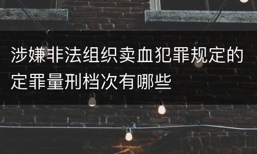 涉嫌非法组织卖血犯罪规定的定罪量刑档次有哪些