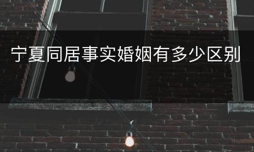 宁夏同居事实婚姻有多少区别