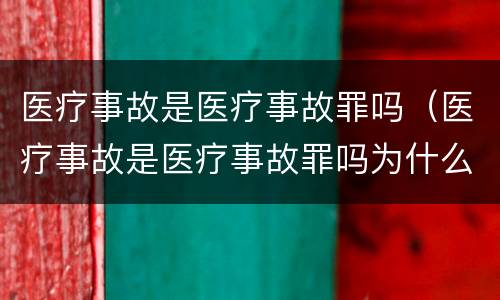 医疗事故是医疗事故罪吗（医疗事故是医疗事故罪吗为什么）