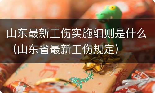 山东最新工伤实施细则是什么（山东省最新工伤规定）