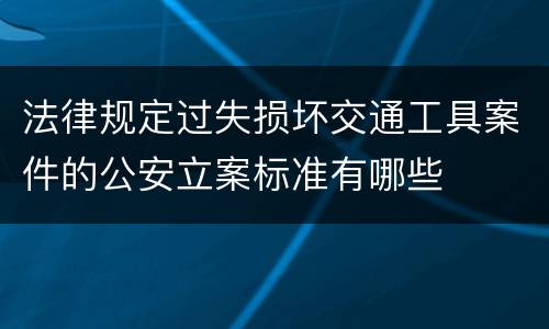 法律规定过失损坏交通工具案件的公安立案标准有哪些