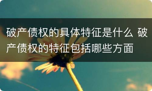 破产债权的具体特征是什么 破产债权的特征包括哪些方面