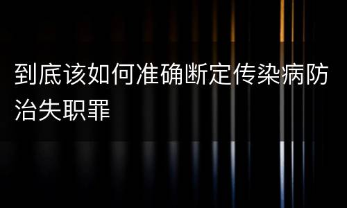 到底该如何准确断定传染病防治失职罪