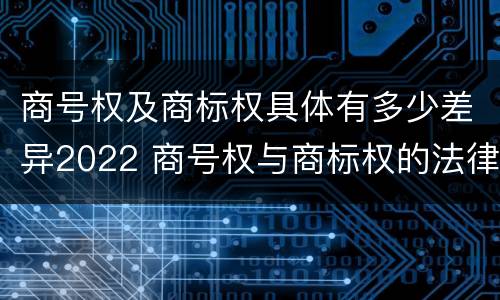 商号权及商标权具体有多少差异2022 商号权与商标权的法律冲突与解决