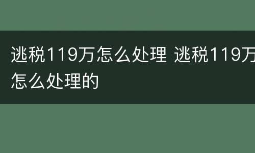 逃税119万怎么处理 逃税119万怎么处理的
