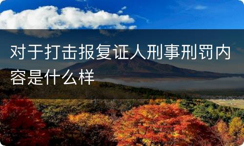 对于打击报复证人刑事刑罚内容是什么样