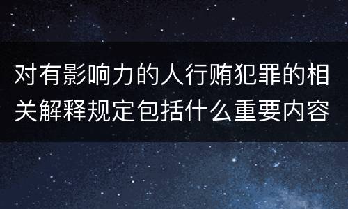 对有影响力的人行贿犯罪的相关解释规定包括什么重要内容